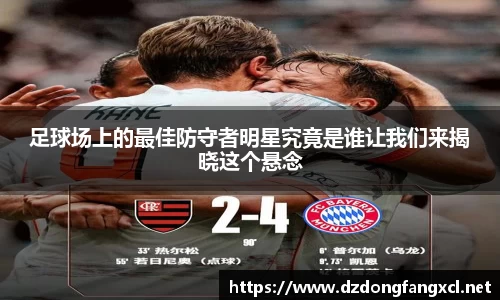 足球场上的最佳防守者明星究竟是谁让我们来揭晓这个悬念