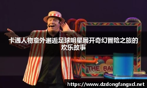 卡通人物意外邂逅足球明星展开奇幻冒险之旅的欢乐故事