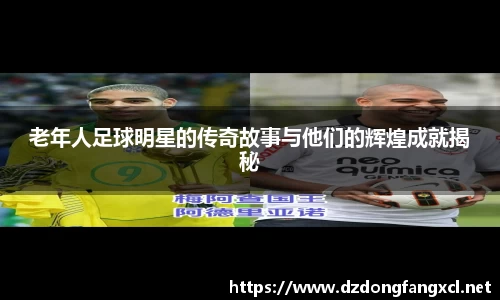 老年人足球明星的传奇故事与他们的辉煌成就揭秘