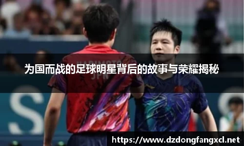 为国而战的足球明星背后的故事与荣耀揭秘