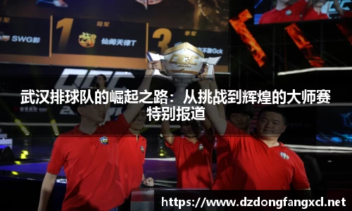 武汉排球队的崛起之路：从挑战到辉煌的大师赛特别报道